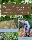 Will Bonsall's Essential Guide to Radical, Self-Reliant Gardening: Innowacyjne techniki uprawy warzyw, zbóż i wieloletnich roślin spożywczych z - Will Bonsall's Essential Guide to Radical, Self-Reliant Gardening: Innovative Techniques for Growing Vegetables, Grains, and Perennial Food Crops with