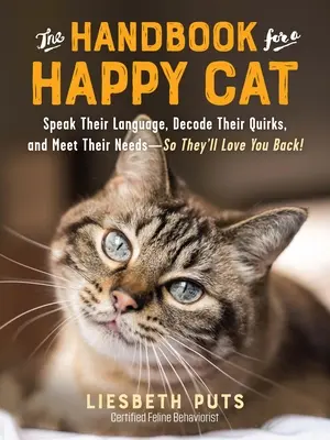 The Handbook for a Happy Cat: Speak their Language, Decode Their Quirks, and Meet Their Needs--So They'll Love You Back! - The Handbook for a Happy Cat: Speak Their Language, Decode Their Quirks, and Meet Their Needs--So They'll Love You Back!