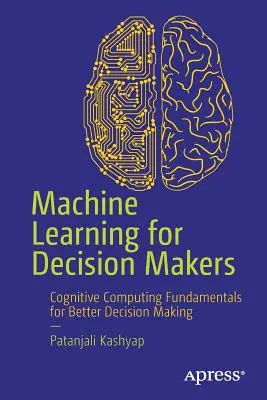 Uczenie maszynowe dla decydentów: Podstawy obliczeń kognitywnych dla lepszego podejmowania decyzji - Machine Learning for Decision Makers: Cognitive Computing Fundamentals for Better Decision Making