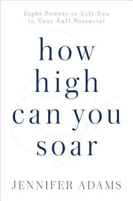 How High Can You Soar: Osiem mocy, które podniosą cię do pełnego potencjału - How High Can You Soar: Eight Powers to Lift You to Your Full Potential