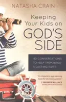 Trzymaj swoje dzieci po stronie Boga: 40 rozmów, które pomogą im zbudować trwałą wiarę - Keeping Your Kids on God's Side: 40 Conversations to Help Them Build a Lasting Faith