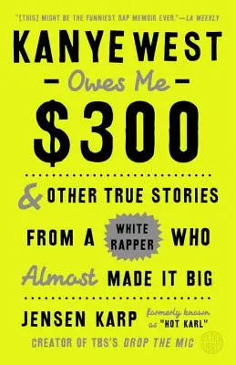 Kanye West jest mi winien 300 dolarów: i inne prawdziwe historie białego rapera, który prawie stał się wielki - Kanye West Owes Me $300: And Other True Stories from a White Rapper Who Almost Made It Big