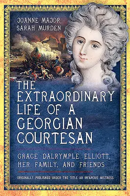 Niezwykłe życie gruzińskiej kurtyzany - Grace Dalrymple Elliott, jej rodzina i przyjaciele - Extraordinary Life of a Georgian Courtesan - Grace Dalrymple Elliott, her family, and friends