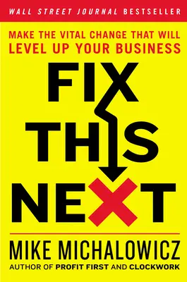 Fix This Next: Dokonaj ważnej zmiany, która podniesie poziom twojego biznesu - Fix This Next: Make the Vital Change That Will Level Up Your Business