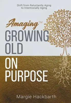 Amaging(TM) Celowe starzenie się: przejście od niechętnego starzenia się do celowego starzenia się - Amaging(TM) Growing Old On Purpose: Shift from Reluctantly Aging to Intentionally Aging