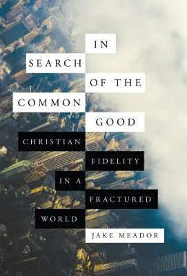 W poszukiwaniu wspólnego dobra: Chrześcijańska wierność w podzielonym świecie - In Search of the Common Good: Christian Fidelity in a Fractured World