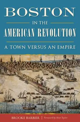 Boston podczas rewolucji amerykańskiej: Miasto kontra imperium - Boston in the American Revolution: A Town Versus an Empire