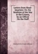 Listy z kwatery głównej: Albo realia wojny na Krymie - przez oficera w sztabie - Letters from Head-Quarters: Or, the Realities of the War in the Crimea - By an Officer On the Staff