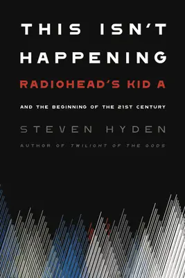 This Isn't Happening: Kid A zespołu Radiohead i początek XXI wieku - This Isn't Happening: Radiohead's Kid A and the Beginning of the 21st Century