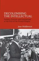 Dekolonizacja intelektu - polityka, kultura i humanizm u schyłku Cesarstwa Francuskiego - Decolonising the Intellectual - Politics, Culture, and Humanism at the End of the French Empire