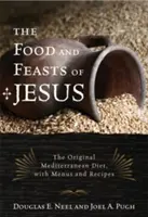 Jedzenie i uczty Jezusa: Oryginalna dieta śródziemnomorska z menu i przepisami - The Food and Feasts of Jesus: The Original Mediterranean Diet with Menus and Recipes