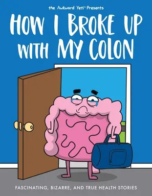 Jak zerwałem z moją okrężnicą: Fascynujące, dziwaczne i prawdziwe historie o zdrowiu - How I Broke Up with My Colon: Fascinating, Bizarre, and True Health Stories