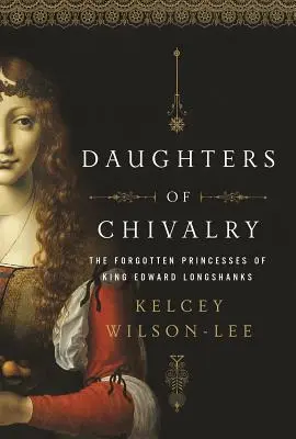 Córki rycerstwa: Zapomniane dzieci króla Edwarda Długonogiego - Daughters of Chivalry: The Forgotten Children of King Edward Longshanks