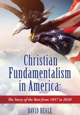 Chrześcijański fundamentalizm w Ameryce: Historia pozostałych od 1857 do 2020 roku - Christian Fundamentalism in America: The Story of the Rest from 1857 to 2020