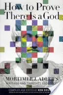 Jak udowodnić istnienie Boga: Pisma i myśli Mortimera J. Adlera o Bogu - How to Prove There Is a God: Mortimer J. Adler's Writings and Thoughts about God