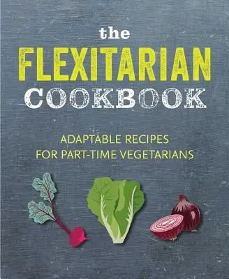 Elastyczna książka kucharska: Adaptowalne przepisy dla wegetarian i wegan pracujących w niepełnym wymiarze godzin - The Flexitarian Cookbook: Adaptable Recipes for Part-Time Vegetarians and Vegans