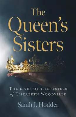 The Queen's Sisters: Życie sióstr Elżbiety Woodville - The Queen's Sisters: The Lives of the Sisters of Elizabeth Woodville