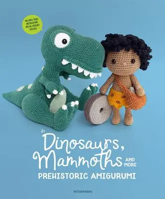 Dinozaury, mamuty i inne prehistoryczne amigurumi: Odkryj 14 niesamowitych wzorów - Dinosaurs, Mammoths and More Prehistoric Amigurumi: Unearth 14 Awesome Designs