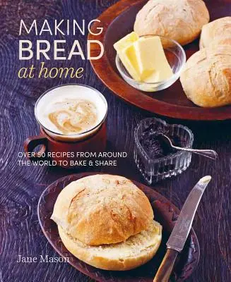 Pieczenie chleba w domu: Ponad 50 przepisów z całego świata do pieczenia i dzielenia się nimi - Making Bread at Home: Over 50 Recipes from Around the World to Bake and Share