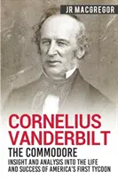 Cornelius Vanderbilt - The Commodore: Wgląd i analiza życia i sukcesu pierwszego amerykańskiego potentata - Cornelius Vanderbilt - The Commodore: Insight and Analysis Into the Life and Success of America's First Tycoon