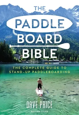 Biblia Paddleboardu: Kompletny przewodnik po stand-up paddleboardingu - The Paddleboard Bible: The Complete Guide to Stand-Up Paddleboarding