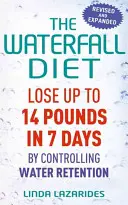 Dieta wodospadowa: Schudnij do 14 kilogramów w 7 dni, kontrolując retencję wody - The Waterfall Diet: Lose Up to 14 Pounds in 7 Days by Controlling Water Retention