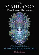 Podręcznik dla pilotów testowych ayahuaski: Niezbędny przewodnik po podróżach z ayahuascą - The Ayahuasca Test Pilots Handbook: The Essential Guide to Ayahuasca Journeying