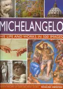 Michał Anioł: Jego życie i twórczość w 500 obrazach: Ilustrowana eksploracja artysty, jego życia i kontekstu, z galerią ponad 200 wspaniałych dzieł - Michelangelo: His Life and Works in 500 Images: An Illustrated Exploration of the Artist, His Life and Context, with a Gallery of Over 200 Great Works