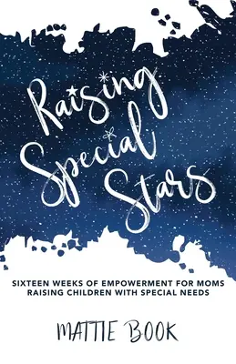 Wychowywanie wyjątkowych gwiazd: Szesnaście tygodni wzmocnienia dla mam wychowujących dzieci ze specjalnymi potrzebami - Raising Special Stars: Sixteen Weeks of Empowerment for Moms Raising Children with Special Needs