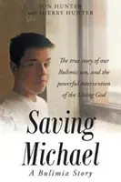 Ratując Michaela: Historia bulimii: Prawdziwa historia naszego bulimicznego syna i potężna interwencja Żywego Boga - Saving Michael: A Bulimia Story: The true story of our Bulimic son, and the powerful intervention of the Living God