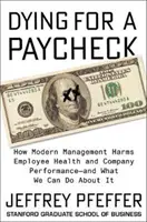 Umieranie za wypłatę: Jak nowoczesne zarządzanie szkodzi zdrowiu pracowników i wydajności firmy - i co możemy z tym zrobić? - Dying for a Paycheck: How Modern Management Harms Employee Health and Company Performance--And What We Can Do about It