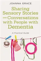 Dzielenie się opowieściami sensorycznymi i rozmowy z osobami z demencją: Praktyczny przewodnik - Sharing Sensory Stories and Conversations with People with Dementia: A Practical Guide