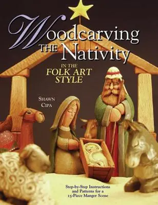 Rzeźbienie w drewnie szopki w stylu sztuki ludowej: Instrukcje krok po kroku i wzory dla 15-częściowej sceny żłóbka [z wzorami] - Woodcarving the Nativity in the Folk Art Style: Step-By-Step Instructions and Patterns for a 15-Piece Manger Scene [With Patterns]