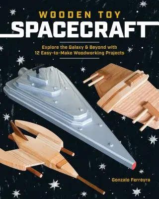 Drewniane zabawkowe statki kosmiczne: Poznaj galaktykę i nie tylko dzięki 13 łatwym do wykonania projektom z drewna - Wooden Toy Spacecraft: Explore the Galaxy & Beyond with 13 Easy-To-Make Woodworking Projects