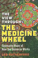 Widok przez koło medycyny: Szamańskie mapy tego, jak działa wszechświat - The View Through the Medicine Wheel: Shamanic Maps of How the Universe Works