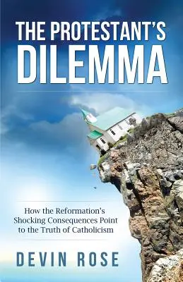 Dylemat protestanta: jak szokujące konsekwencje reformacji wskazują na prawdę katolicyzmu - The Protestant's Dilemma: How the Reformation's Shocking Consequences Point to the Truth of Catholicism