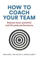 Jak trenować swój zespół: Uwolnij potencjał zespołu i osiągnij szczytową wydajność - How to Coach Your Team: Release Team Potential and Hit Peak Performance