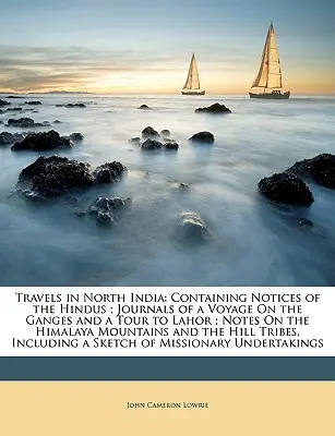 Podróże po północnych Indiach: Containing Notices of the Hindus; Journals of a Voyage on the Ganges and a Tour to Lahor; Notes on the Himalaya Mounta - Travels in North India: Containing Notices of the Hindus; Journals of a Voyage on the Ganges and a Tour to Lahor; Notes on the Himalaya Mounta