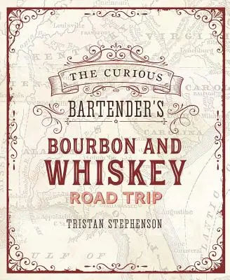 The Curious Bartender's Whiskey Road Trip: Wycieczka od wybrzeża do wybrzeża po najbardziej ekscytujących destylarniach whiskey w USA, od małych operacji rzemieślniczych - The Curious Bartender's Whiskey Road Trip: A Coast to Coast Tour of the Most Exciting Whiskey Distilleries in the Us, from Small-Scale Craft Operation