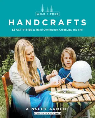 Dzikie i wolne rękodzieło: 32 aktywności budujące pewność siebie, kreatywność i umiejętności - Wild and Free Handcrafts: 32 Activities to Build Confidence, Creativity, and Skill