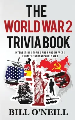 Księga ciekawostek z czasów II wojny światowej: Ciekawe historie i przypadkowe fakty z drugiej wojny światowej - The World War 2 Trivia Book: Interesting Stories and Random Facts from the Second World War