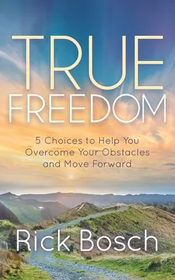 Prawdziwa wolność: 5 wyborów, które pomogą ci pokonać przeszkody i iść naprzód - True Freedom: 5 Choices to Help You Overcome Your Obstacles and Move Forward