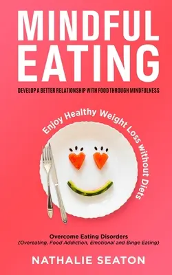 Mindful Eating: Develop a Better Relationship with Food through Mindfulness, Overcome Eating Disorders (Overeating, Food Addiction, Em