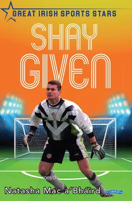 Shay Given: Wielkie irlandzkie gwiazdy sportu - Shay Given: Great Irish Sports Stars
