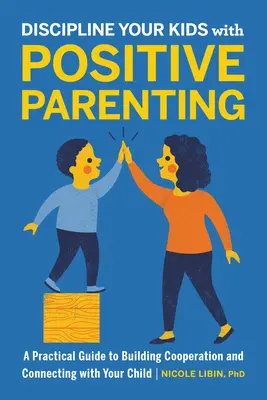 Dyscyplinuj swoje dzieci za pomocą pozytywnego rodzicielstwa: Praktyczny przewodnik po budowaniu współpracy i więzi z dzieckiem - Discipline Your Kids with Positive Parenting: A Practical Guide to Building Cooperation and Connecting with Your Child