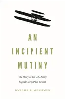 Początkujący bunt: Historia buntu pilotów Korpusu Sygnałowego Armii Stanów Zjednoczonych - An Incipient Mutiny: The Story of the U.S. Army Signal Corps Pilot Revolt