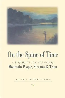 Na grzbiecie czasu: podróż wędkarza muchowego wśród ludzi gór, strumieni i pstrągów - On the Spine of Time: A Flyfisher's Journey Among Mountain People, Streams & Trout