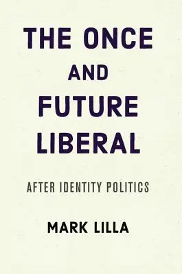 Niegdysiejszy i przyszły liberał: Po polityce tożsamości - The Once and Future Liberal: After Identity Politics