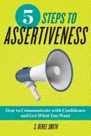 5 kroków do asertywności: Jak komunikować się z pewnością siebie i uzyskać to, czego chcesz - 5 Steps to Assertiveness: How to Communicate with Confidence and Get What You Want