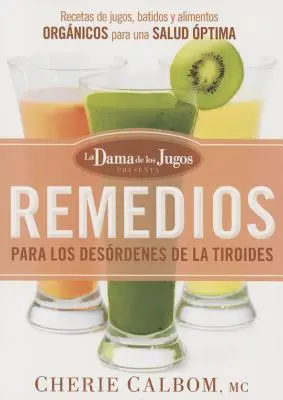 Remedios Para Los Desrdenes de la Tiroides de la Dama de Los Jugos: Przepisy na potrawy z warzyw, owoców i warzyw - Remedios Para Los Desrdenes de la Tiroides de la Dama de Los Jugos: Recetas de Jugos, Batidos Y Alimentos Orgnicos